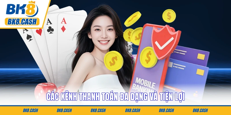 Các kênh thanh toán đa dạng và tiện lợi